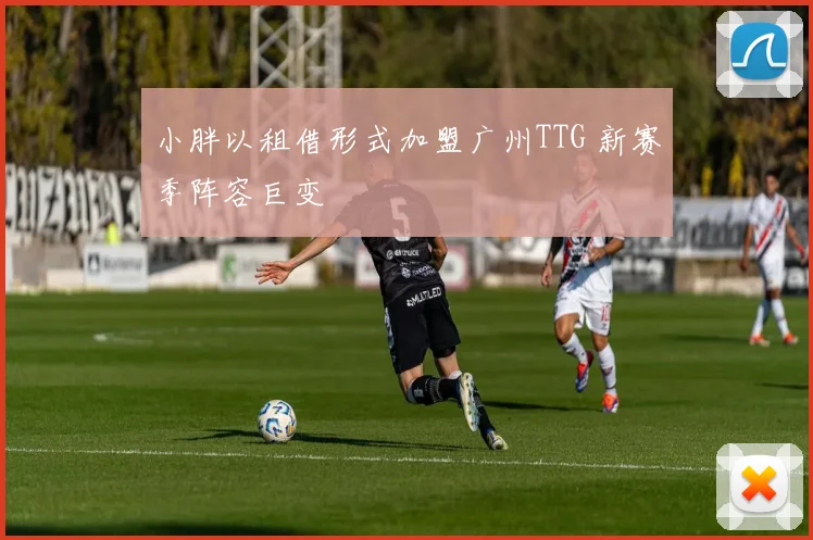 小胖以租借形式加盟广州TTG 新赛季阵容巨变