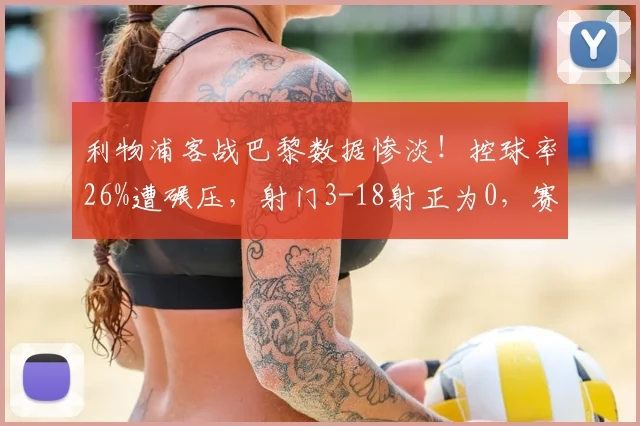 利物浦客战巴黎数据惨淡！控球率26%遭碾压，射门3-18射正为0，赛后分析
