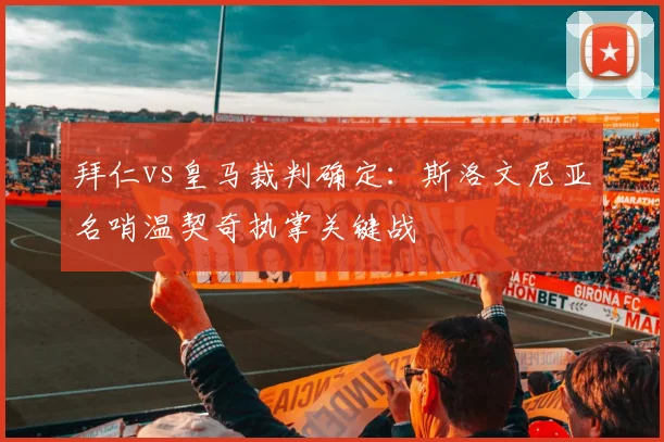 拜仁vs皇马裁判确定：斯洛文尼亚名哨温契奇执掌关键战
