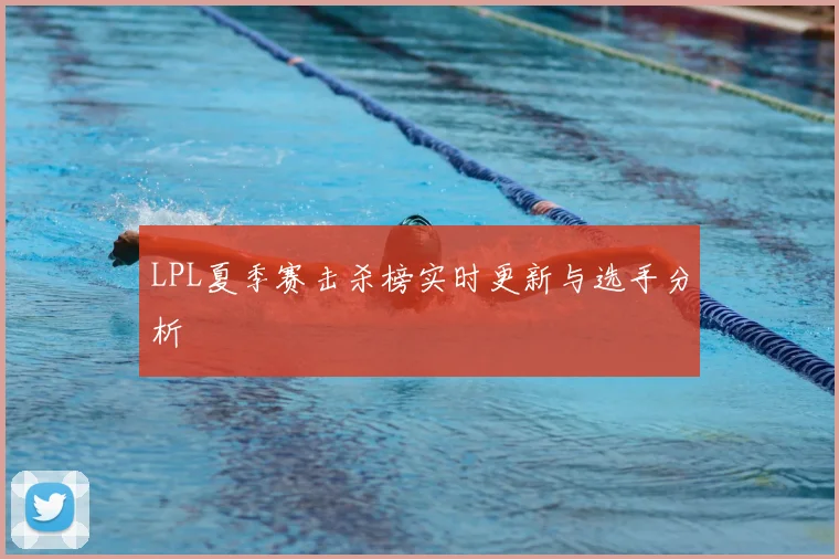 LPL夏季赛击杀榜实时更新与选手分析