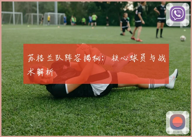 苏格兰队阵容揭秘：核心球员与战术解析