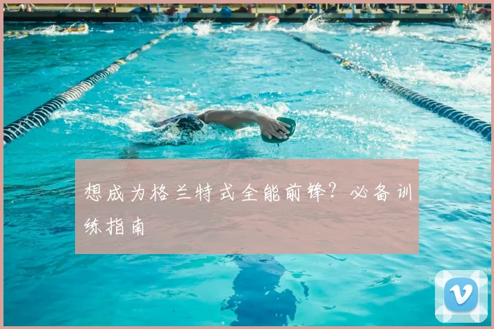 想成为格兰特式全能前锋？必备训练指南