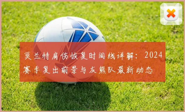 莫兰特肩伤恢复时间线详解：2024赛季复出前景与灰熊队最新动态