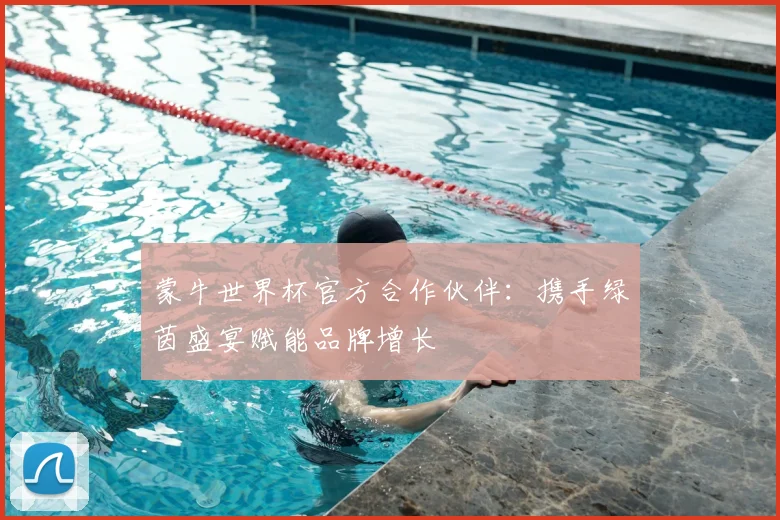 蒙牛世界杯官方合作伙伴：携手绿茵盛宴赋能品牌增长