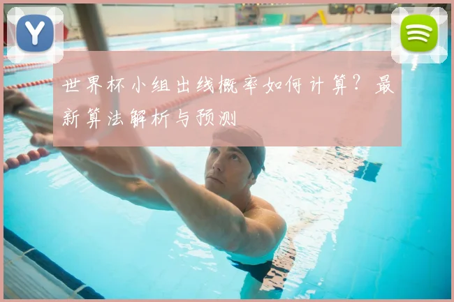 世界杯小组出线概率如何计算？最新算法解析与预测